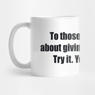 To those wondering about giving while living Try it. You'll like it Mug